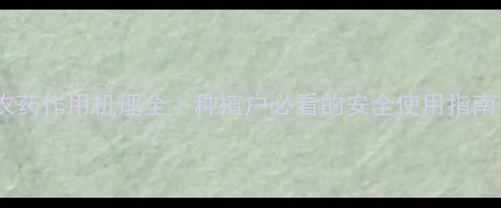 图片 农药作用机理全｜种植户必看的安全使用指南1