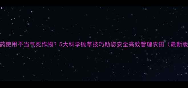 图片 农药使用不当气死作物？5大科学锄草技巧助您安全高效管理农田（最新版）