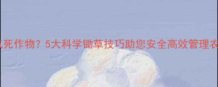 图片 农药使用不当气死作物？5大科学锄草技巧助您安全高效管理农田（最新版）2