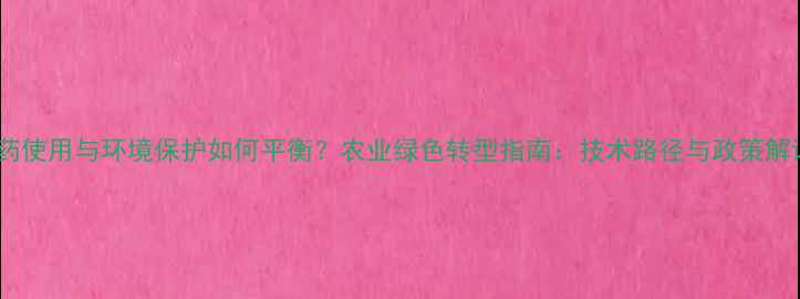 图片 农药使用与环境保护如何平衡？农业绿色转型指南：技术路径与政策解读2