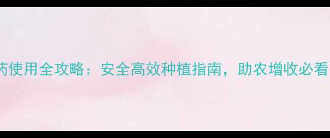 图片 农药使用全攻略：安全高效种植指南，助农增收必看！2