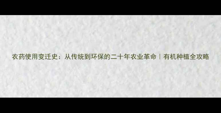 图片 农药使用变迁史：从传统到环保的二十年农业革命｜有机种植全攻略