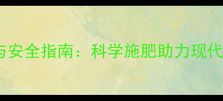 图片 农药使用技巧与安全指南：科学施肥助力现代农业高效发展2
