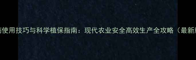 图片 农药使用技巧与科学植保指南：现代农业安全高效生产全攻略（最新版）
