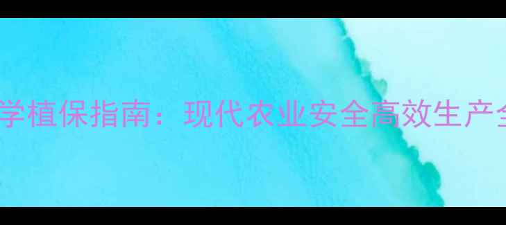 图片 农药使用技巧与科学植保指南：现代农业安全高效生产全攻略（最新版）1