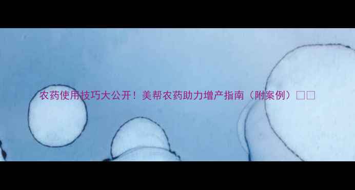 图片 农药使用技巧大公开！美帮农药助力增产指南（附案例）✨🌱