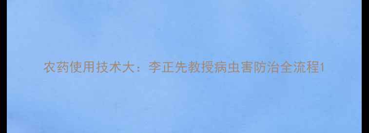 图片 农药使用技术大：李正先教授病虫害防治全流程1