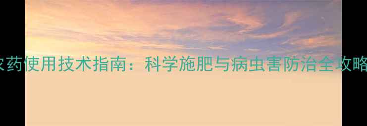 图片 农药使用技术指南：科学施肥与病虫害防治全攻略1