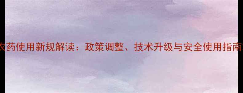 图片 农药使用新规解读：政策调整、技术升级与安全使用指南2