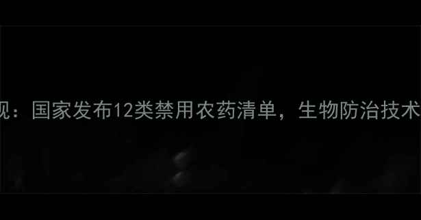 图片 农药使用新规：国家发布12类禁用农药清单，生物防治技术成转型关键2