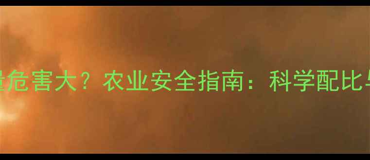 图片 农药使用过量危害大？农业安全指南：科学配比与残留防控全