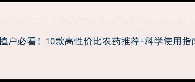 图片 农药促销大赏｜种植户必看！10款高性价比农药推荐+科学使用指南（附种植技术）1