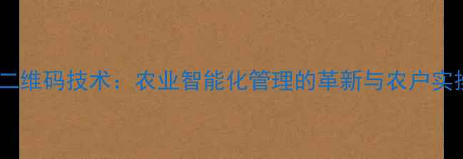 图片 农药免二维码技术：农业智能化管理的革新与农户实操指南1