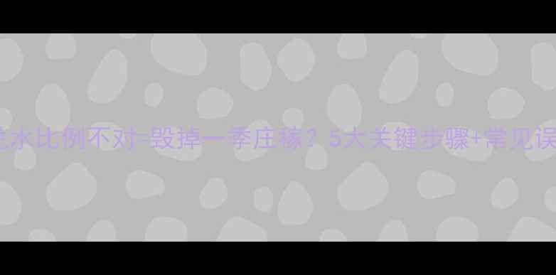 图片 农药兑水比例不对=毁掉一季庄稼？5大关键步骤+常见误区全2