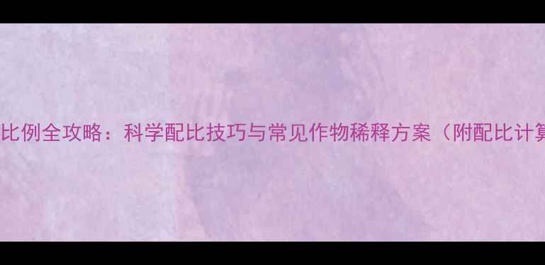 图片 农药兑水比例全攻略：科学配比技巧与常见作物稀释方案（附配比计算公式）1