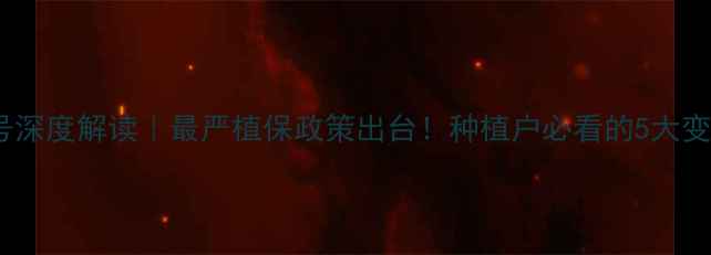 图片 农药公告2579号深度解读｜最严植保政策出台！种植户必看的5大变化与应对指南2