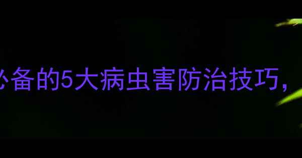 图片 农药农技师必备的5大病虫害防治技巧，最新指南！1
