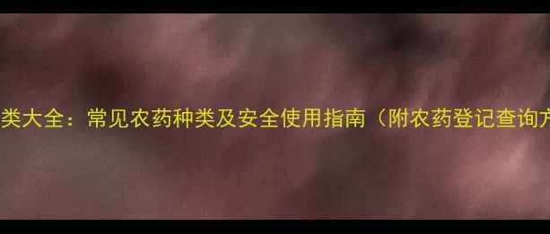 图片 农药分类大全：常见农药种类及安全使用指南（附农药登记查询方法）1