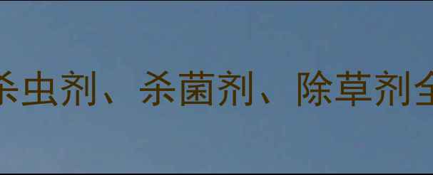 图片 农药分类指南：杀虫剂、杀菌剂、除草剂全及安全使用指南