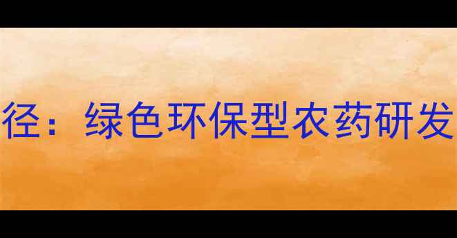 图片 农药创新途径：绿色环保型农药研发与应用指南