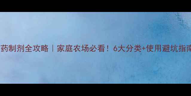 图片 农药制剂全攻略｜家庭农场必看！6大分类+使用避坑指南1