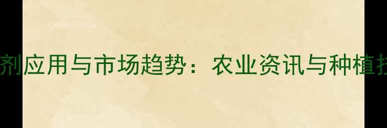 图片 农药制剂应用与市场趋势：农业资讯与种植技术全2