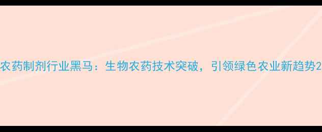 图片 农药制剂行业黑马：生物农药技术突破，引领绿色农业新趋势2