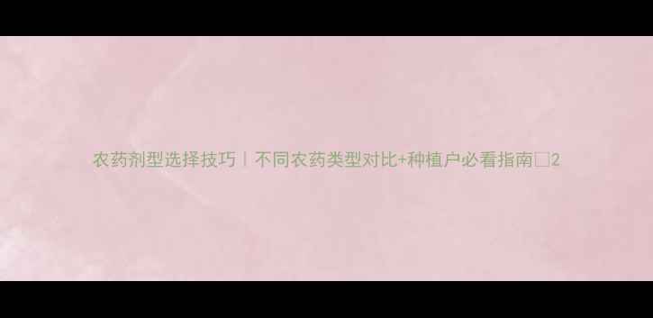 图片 农药剂型选择技巧｜不同农药类型对比+种植户必看指南🌱2