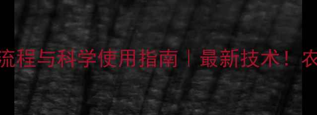 图片 农药加工流程与科学使用指南｜最新技术！农民必看！
