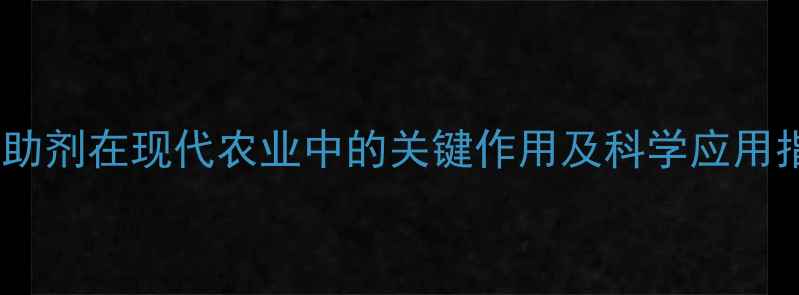 图片 农药助剂在现代农业中的关键作用及科学应用指南1