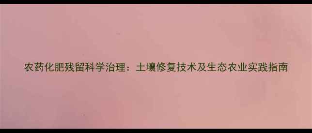 图片 农药化肥残留科学治理：土壤修复技术及生态农业实践指南