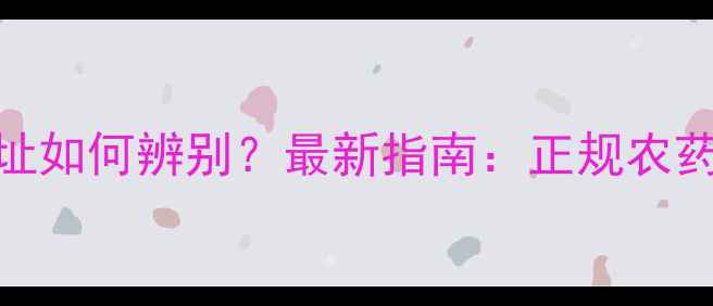 图片 农药厂名厂址如何辨别？最新指南：正规农药购买全攻略