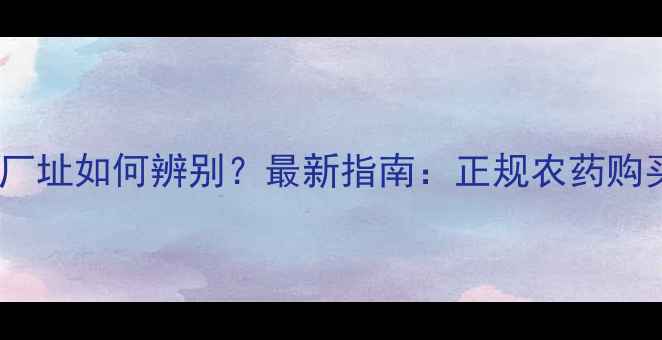 图片 农药厂名厂址如何辨别？最新指南：正规农药购买全攻略1