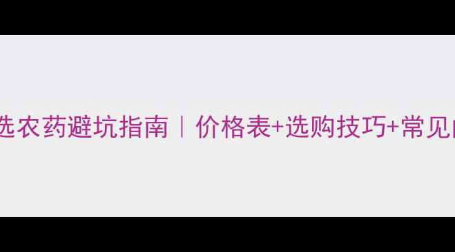 图片 农药厂家价格全💰🌱选农药避坑指南｜价格表+选购技巧+常见问题（附最新报价）2