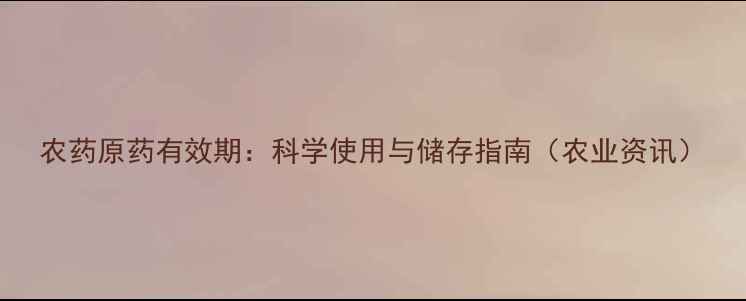 图片 农药原药有效期：科学使用与储存指南（农业资讯）