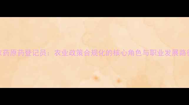 图片 农药原药登记员：农业政策合规化的核心角色与职业发展路径