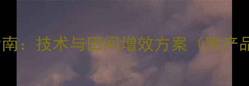 图片 农药可溶粒剂应用指南：技术与田间增效方案（附产品选择与施用技巧）1