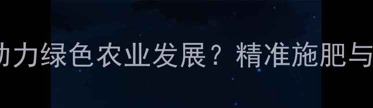 图片 农药咨询公司如何助力绿色农业发展？精准施肥与病虫害防治全攻略2
