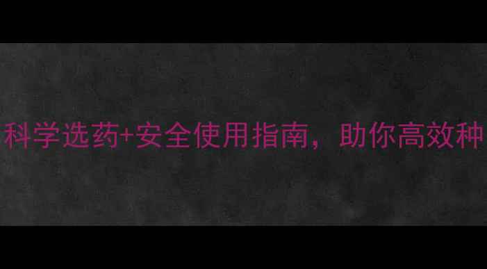 图片 农药品种全！科学选药+安全使用指南，助你高效种田不踩坑💪🌾