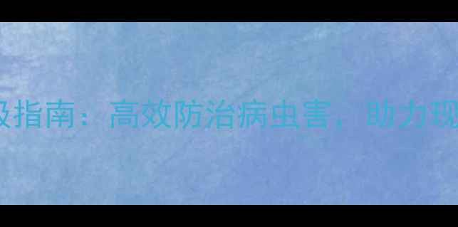 图片 农药喷洒技术升级指南：高效防治病虫害，助力现代农业增产增收1