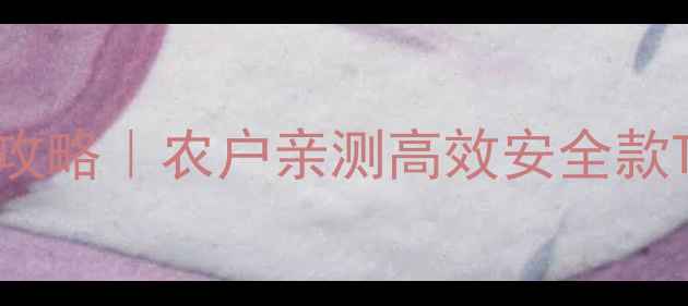 图片 农药喷雾剂使用全攻略｜农户亲测高效安全款TOP5+避坑指南🌾💦