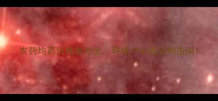 图片 农药均药价格波动全｜种植户必看采购指南1