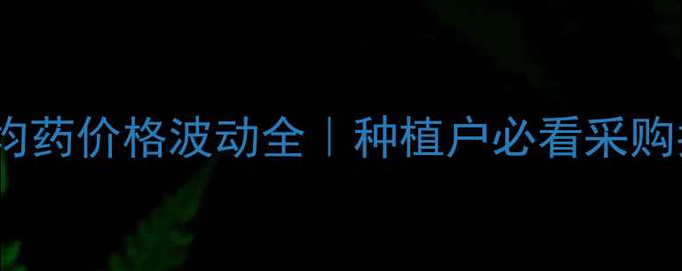 图片 农药均药价格波动全｜种植户必看采购指南2