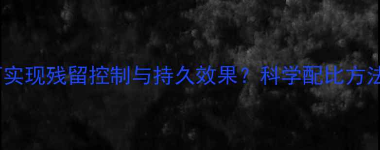图片 农药增效剂如何实现残留控制与持久效果？科学配比方法及注意事项全2