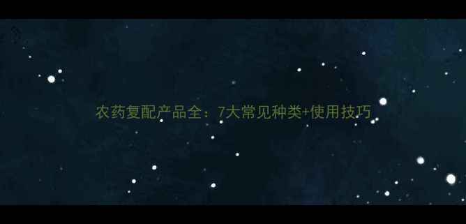 图片 农药复配产品全：7大常见种类+使用技巧