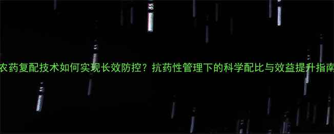 图片 农药复配技术如何实现长效防控？抗药性管理下的科学配比与效益提升指南