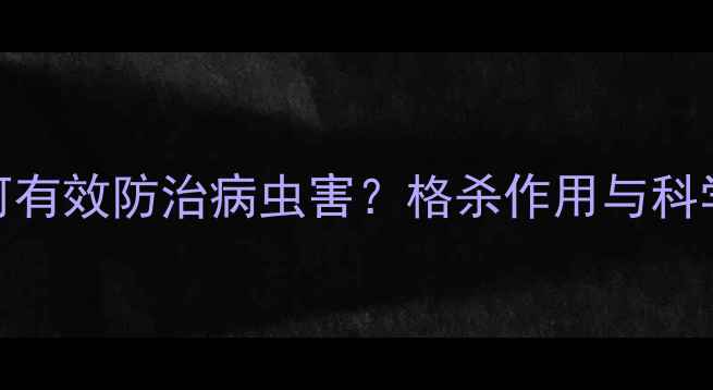 图片 农药如何有效防治病虫害？格杀作用与科学使用全