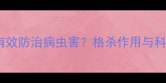 图片 农药如何有效防治病虫害？格杀作用与科学使用全1