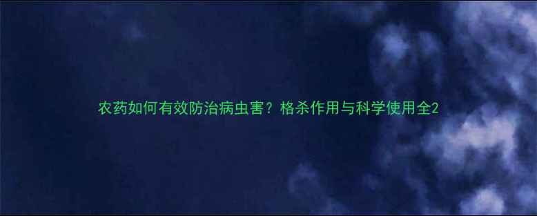 图片 农药如何有效防治病虫害？格杀作用与科学使用全2