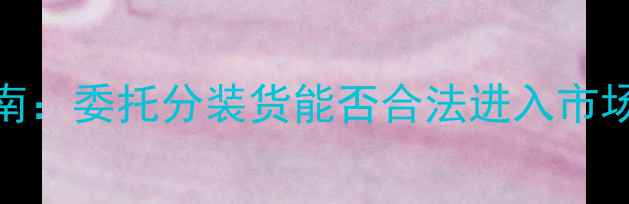 图片 农药委托分装合规指南：委托分装货能否合法进入市场？政策解读与操作全